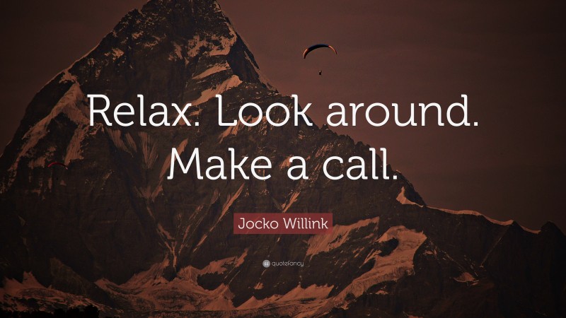 Jocko Willink Quote: “Relax. Look around. Make a call.”