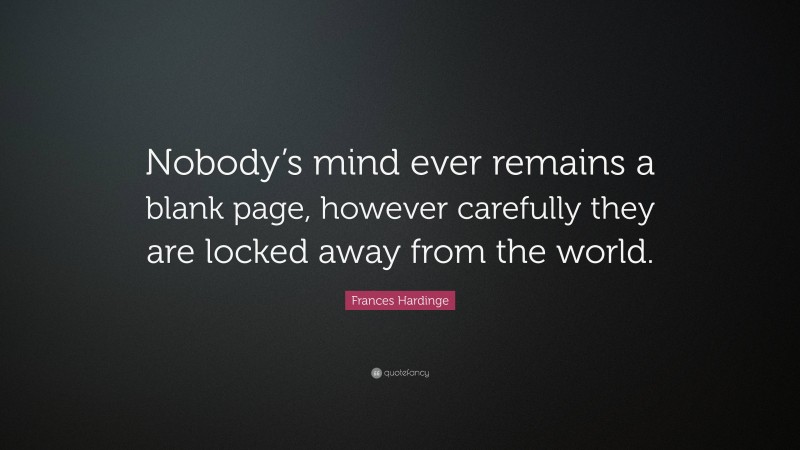 Frances Hardinge Quote: “Nobody’s mind ever remains a blank page, however carefully they are locked away from the world.”