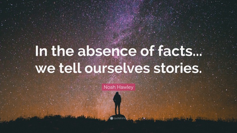 Noah Hawley Quote: “In the absence of facts... we tell ourselves stories.”