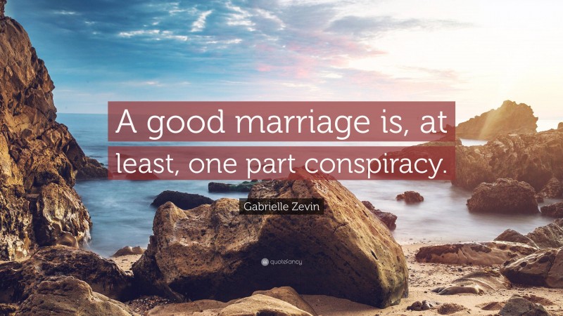 Gabrielle Zevin Quote: “A good marriage is, at least, one part conspiracy.”