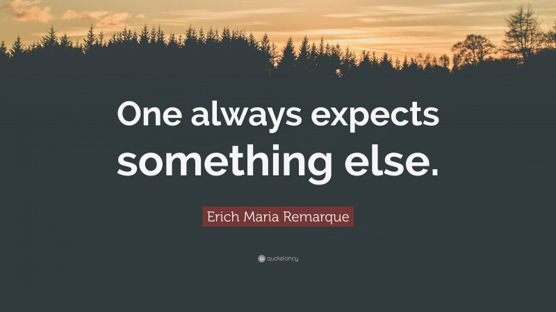 Erich Maria Remarque Quote: “One always expects something else.”