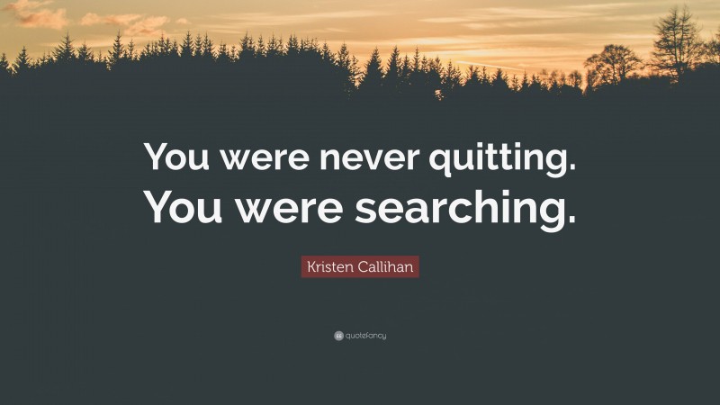 Kristen Callihan Quote: “You were never quitting. You were searching.”
