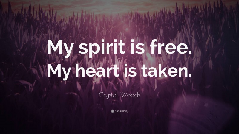 Crystal Woods Quote: “My spirit is free. My heart is taken.”