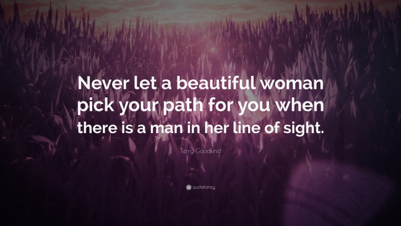 Terry Goodkind Quote: “Never let a beautiful woman pick your path for you when there is a man in her line of sight.”