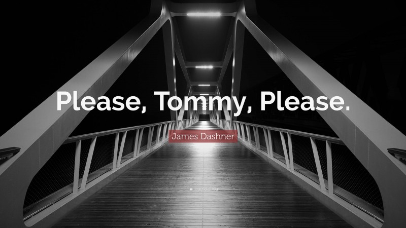 James Dashner Quote: “Please, Tommy, Please.”