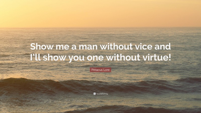 Pittacus Lore Quote: “Show me a man without vice and I’ll show you one without virtue!”
