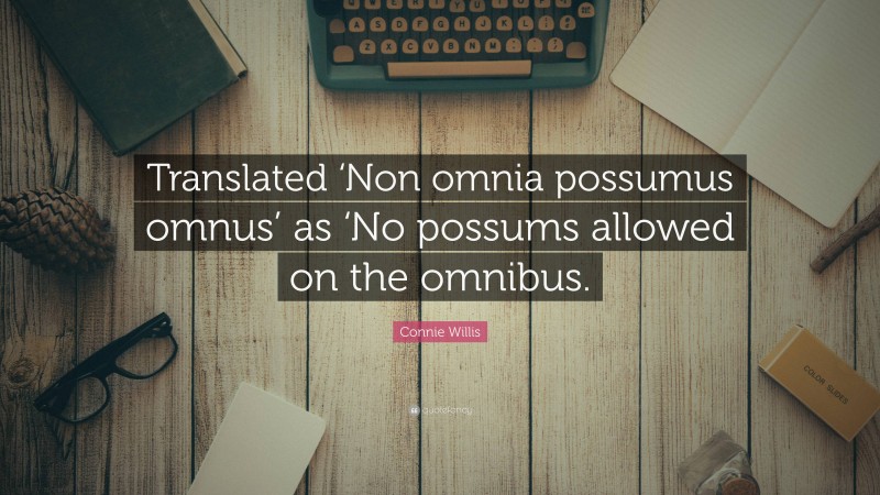 Connie Willis Quote: “Translated ‘Non omnia possumus omnus’ as ‘No possums allowed on the omnibus.”