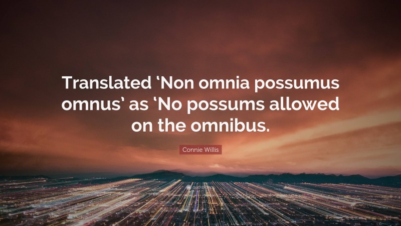 Connie Willis Quote: “Translated ‘Non omnia possumus omnus’ as ‘No possums allowed on the omnibus.”
