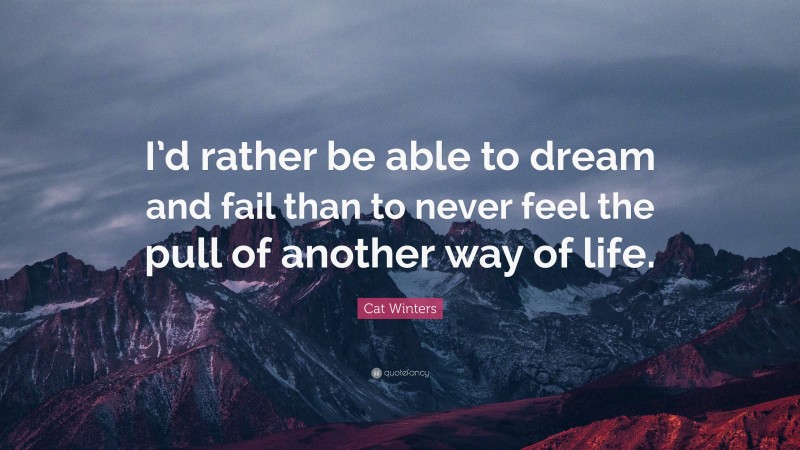 Cat Winters Quote: “I’d rather be able to dream and fail than to never feel the pull of another way of life.”