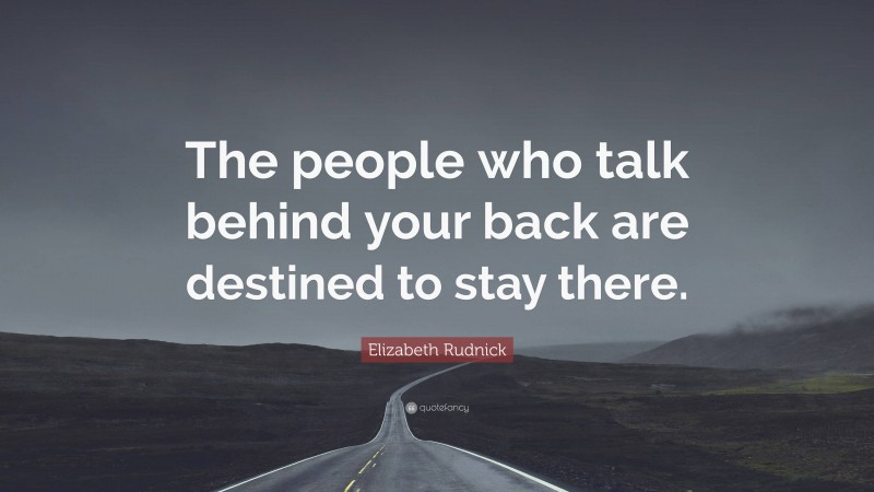 Elizabeth Rudnick Quote: “The people who talk behind your back are destined to stay there.”