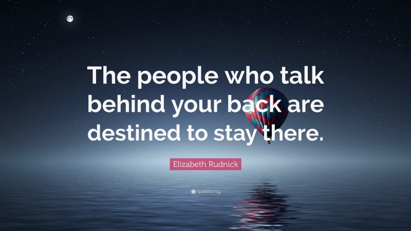 Elizabeth Rudnick Quote: “The people who talk behind your back are destined to stay there.”