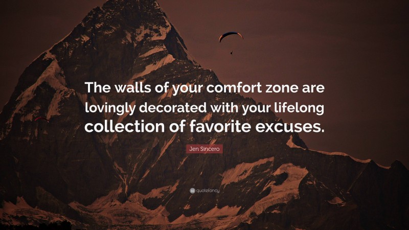 Jen Sincero Quote: “The walls of your comfort zone are lovingly decorated with your lifelong collection of favorite excuses.”