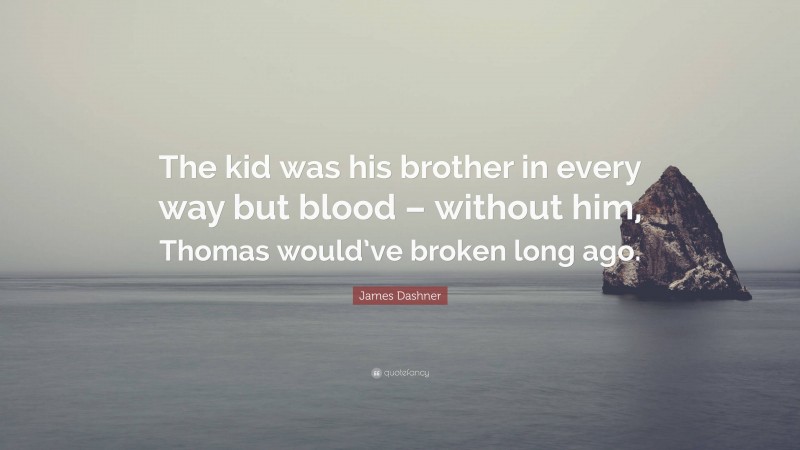 James Dashner Quote: “The kid was his brother in every way but blood – without him, Thomas would’ve broken long ago.”