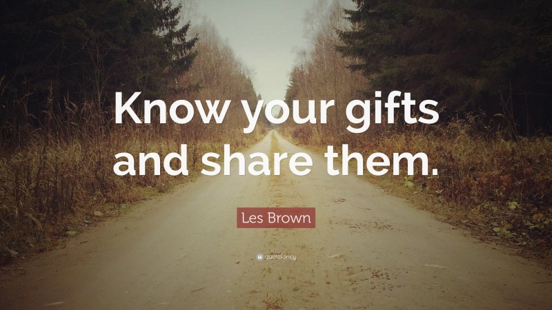 Les Brown Quote: “Know your gifts and share them.”