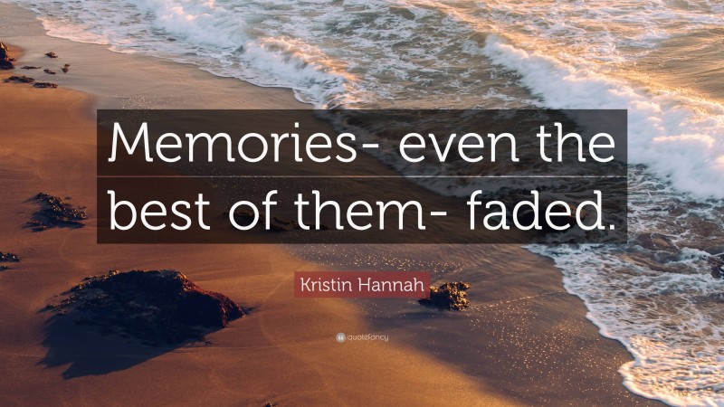 Kristin Hannah Quote: “Memories- even the best of them- faded.”