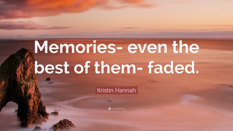 Kristin Hannah Quote: “Memories- even the best of them- faded.”