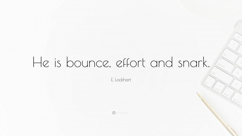 E. Lockhart Quote: “He is bounce, effort and snark.”