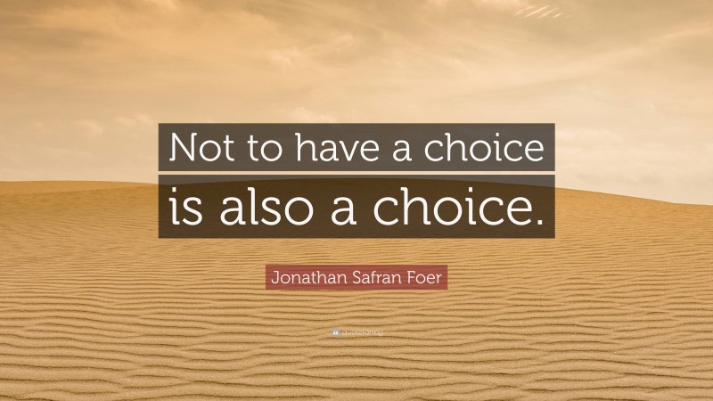 Jonathan Safran Foer Quote: “Not to have a choice is also a choice.”