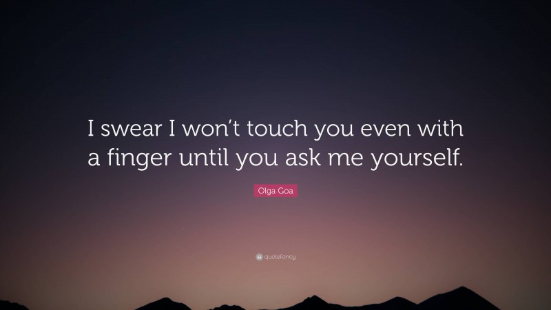 Olga Goa Quote: “I swear I won’t touch you even with a finger until you ask me yourself.”