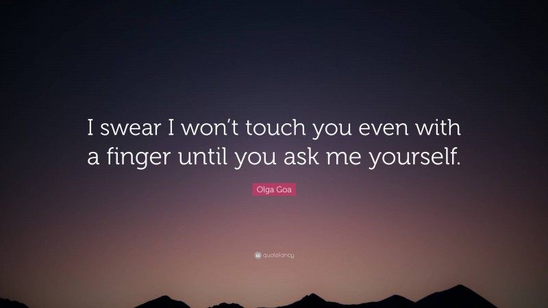 Olga Goa Quote: “I swear I won’t touch you even with a finger until you ask me yourself.”