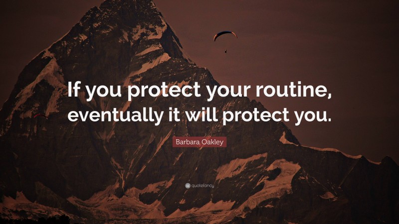 Barbara Oakley Quote: “If you protect your routine, eventually it will protect you.”