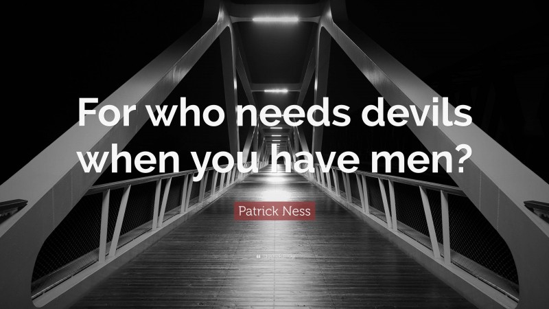 Patrick Ness Quote: “For who needs devils when you have men?”