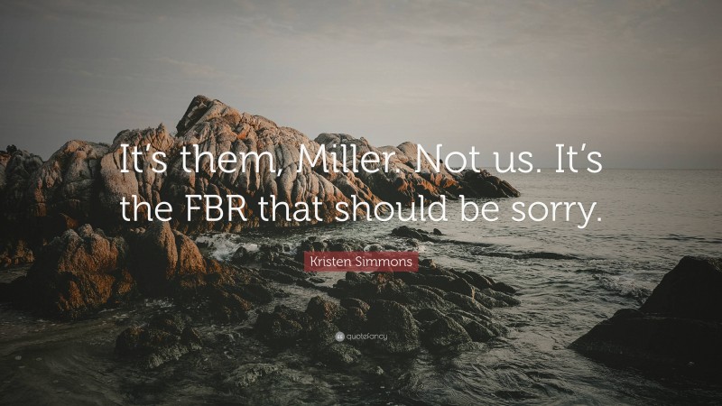 Kristen Simmons Quote: “It’s them, Miller. Not us. It’s the FBR that should be sorry.”