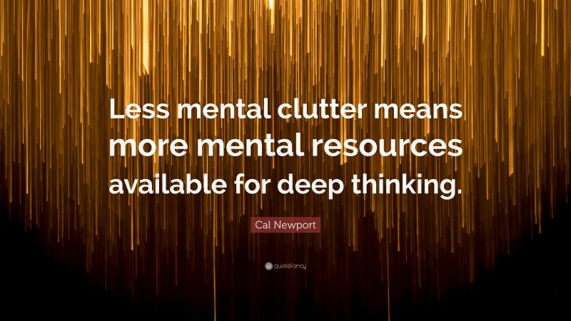 Cal Newport Quote: “Less mental clutter means more mental resources available for deep thinking.”