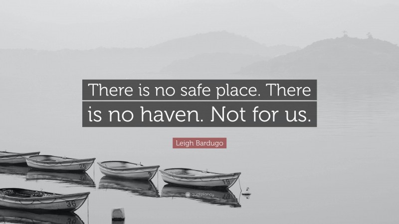 Leigh Bardugo Quote: “There is no safe place. There is no haven. Not for us.”