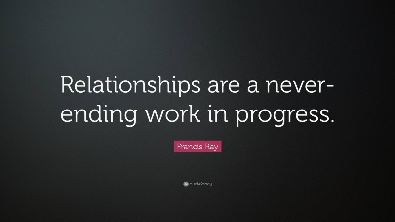 Francis Ray Quote: “Relationships are a never-ending work in progress.”