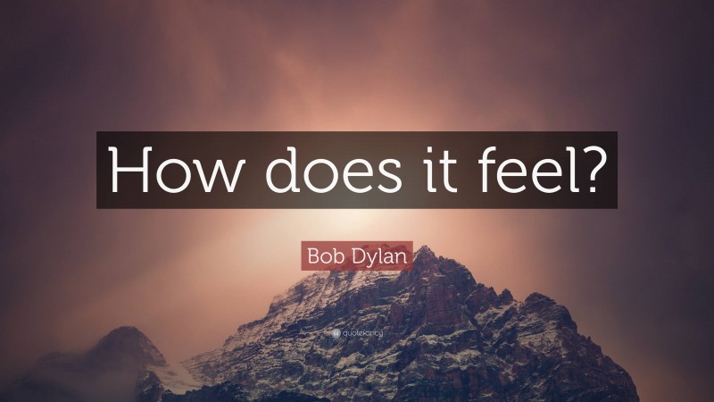 Bob Dylan Quote: “How does it feel?”