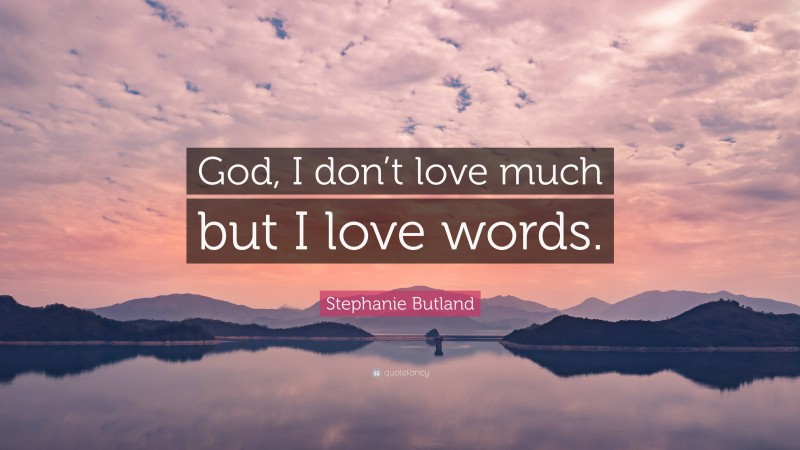 Stephanie Butland Quote: “God, I don’t love much but I love words.”