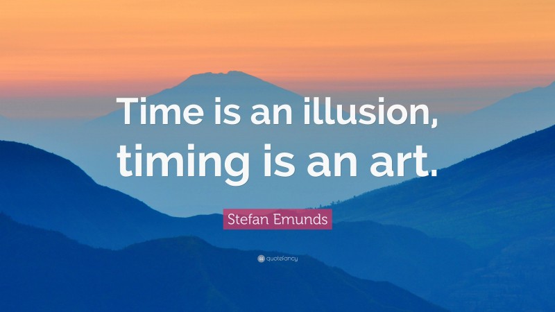 Stefan Emunds Quote: “Time is an illusion, timing is an art.”