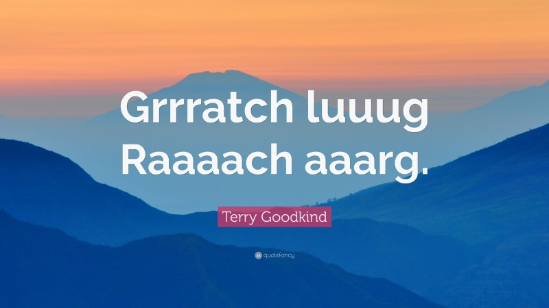Terry Goodkind Quote: “Grrratch luuug Raaaach aaarg.”