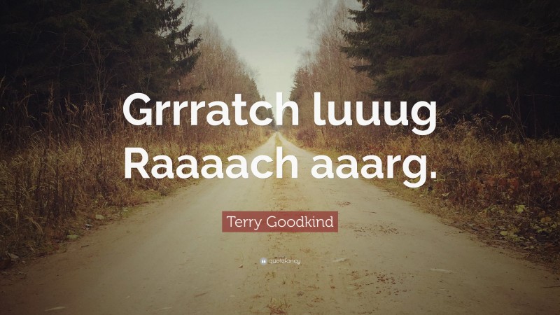 Terry Goodkind Quote: “Grrratch luuug Raaaach aaarg.”