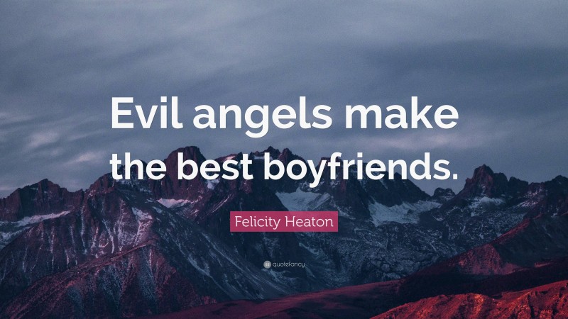 Felicity Heaton Quote: “Evil angels make the best boyfriends.”