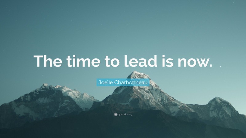 Joelle Charbonneau Quote: “The time to lead is now.”