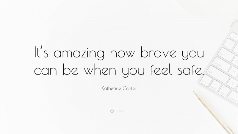 Katherine Center Quote: “It’s amazing how brave you can be when you feel safe.”
