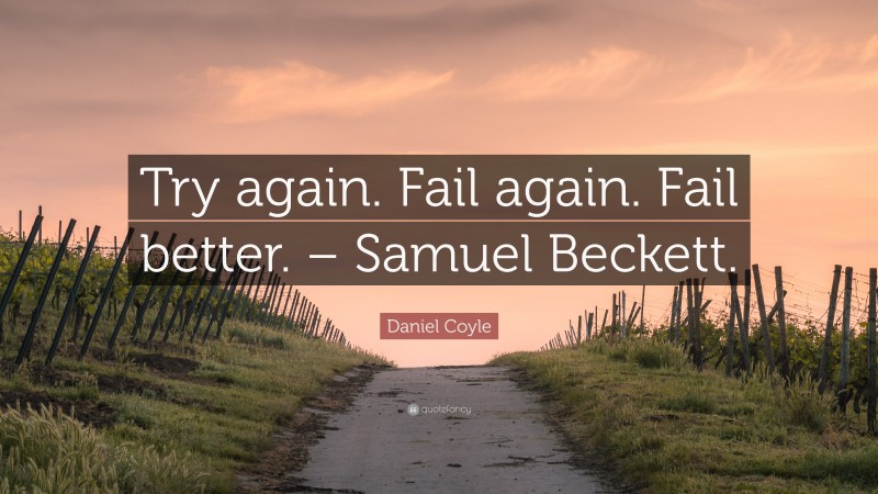 Daniel Coyle Quote: “Try again. Fail again. Fail better. – Samuel Beckett.”