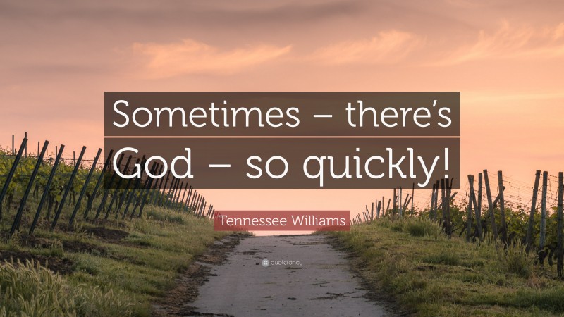Tennessee Williams Quote: “Sometimes – there’s God – so quickly!”