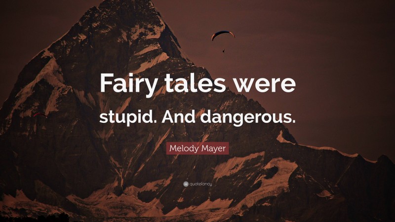 Melody Mayer Quote: “Fairy tales were stupid. And dangerous.”