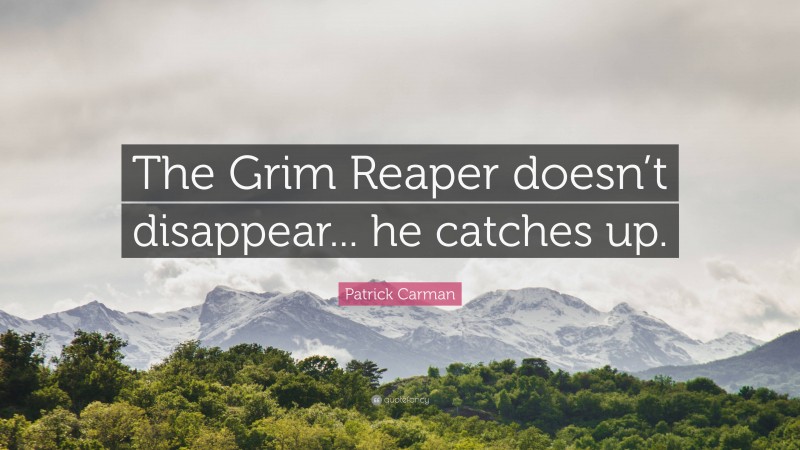 Patrick Carman Quote: “The Grim Reaper doesn’t disappear... he catches up.”