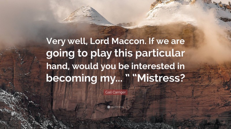 Gail Carriger Quote: “Very well, Lord Maccon. If we are going to play this particular hand, would you be interested in becoming my... ” “Mistress?”