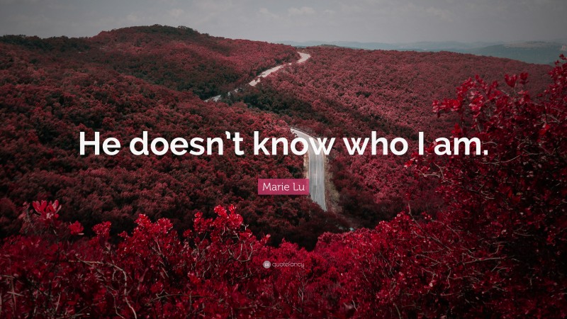 Marie Lu Quote: “He doesn’t know who I am.”