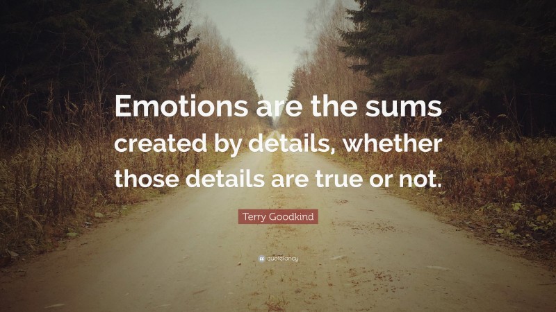 Terry Goodkind Quote: “Emotions are the sums created by details, whether those details are true or not.”