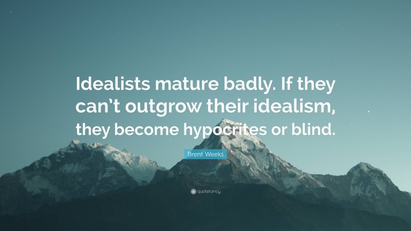 Brent Weeks Quote: “Idealists mature badly. If they can’t outgrow their idealism, they become hypocrites or blind.”