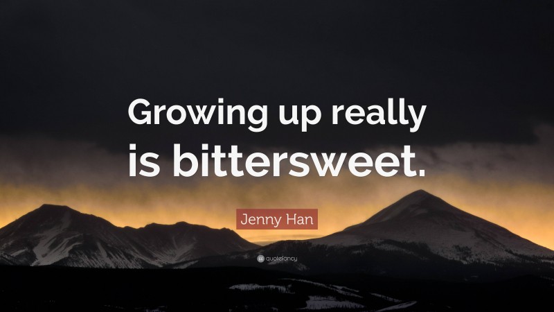 Jenny Han Quote: “Growing up really is bittersweet.”