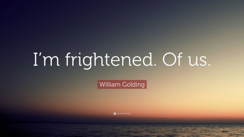 William Golding Quote: “I’m frightened. Of us.”