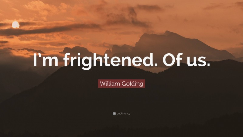 William Golding Quote: “I’m frightened. Of us.”