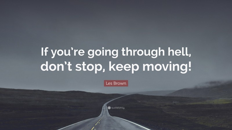 Les Brown Quote: “If you’re going through hell, don’t stop, keep moving!”